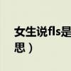 女生說(shuō)fls是什么意思（女朋友說(shuō)fs是什么意思）