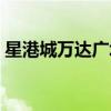 星港城萬(wàn)達(dá)廣場(chǎng)營(yíng)業(yè)時(shí)間（星港城萬(wàn)達(dá)廣場(chǎng)）