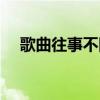 歌曲往事不回首(往事不回頭歌曲原唱) 歌曲往事不回首(往事不回頭歌曲原唱)
