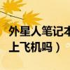 外星人筆記本可以帶上飛機(jī)嗎（筆記本可以帶上飛機(jī)嗎）