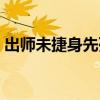 出師未捷身先死猜一生肖（出師未捷身先死）