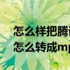 怎么樣把騰訊視頻轉(zhuǎn)成mp4格式（騰訊視頻怎么轉(zhuǎn)成mp4格式）