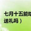 七月十五能給人送東西嗎（陰歷七月十五可以送禮嗎）