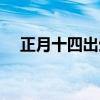 正月十四出生的女孩命好嗎(正月十四) 正月十四出生的女孩命好嗎(正月十四)