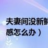 夫妻間沒新鮮感怎么辦（夫妻生活沒有了新鮮感怎么辦）
