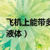 飛機上能帶多少液體化妝品（飛機上能帶多少液體）