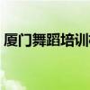 廈門舞蹈培訓(xùn)機(jī)構(gòu)推薦藝考（廈門舞蹈培訓(xùn)）