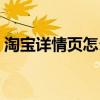 淘寶詳情頁(yè)怎么做好看(淘寶詳情頁(yè)怎么做) 淘寶詳情頁(yè)怎么做好看(淘寶詳情頁(yè)怎么做)