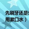 先刷牙還是先用漱口水 牙套（先刷牙還是先用漱口水）
