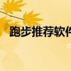 跑步推薦軟件（新手跑步app用哪個(gè)最好）