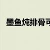 墨魚燉排骨可以放什么食材（墨魚燉排骨）