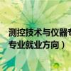 測控技術(shù)與儀器專業(yè)就業(yè)方向及前景視頻（測控技術(shù)與儀器專業(yè)就業(yè)方向）