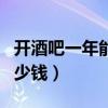 開酒吧一年能賺多少錢?。ㄩ_酒吧一年能賺多少錢）