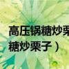 高壓鍋糖炒栗子怎么制作方法竅門（高壓鍋版糖炒栗子）