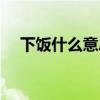 下飯什么意思?。ㄏ嘛埵鞘裁淳W(wǎng)絡意思）