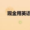 現(xiàn)金用英語怎么讀?（現(xiàn)金英語怎么讀）