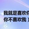我就是喜歡你不喜歡我是什么歌（我就是喜歡你不喜歡我）