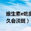 維生素e吃多久可以改善皮膚(維生素e吃多久會淡斑) 維生素e吃多久可以改善皮膚(維生素e吃多久會淡斑)