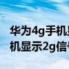 華為4g手機顯示2g信號什么意思（華為4g手機顯示2g信號）