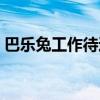 巴樂兔工作待遇怎么樣（巴樂兔上班怎么樣）