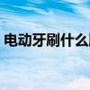 電動牙刷什么牌子好(電動牙刷有什么好處) 電動牙刷什么牌子好(電動牙刷有什么好處)