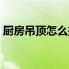 廚房吊頂怎么拆下來一塊（廚房吊頂怎么拆）