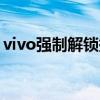 vivo強(qiáng)制解鎖提示未ROOT(vivo強(qiáng)制解鎖) vivo強(qiáng)制解鎖提示未ROOT(vivo強(qiáng)制解鎖)