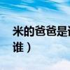 米的爸爸是誰(shuí) 腦筋急轉(zhuǎn)彎是誰(shuí)（米的爸爸是誰(shuí)）