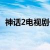 神話2電視劇什么時(shí)候上映（神話2電視?。? title=