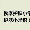 秋季護(hù)膚小常識(shí)簡(jiǎn)短可發(fā)朋友圈的短語(yǔ)（秋季護(hù)膚小常識(shí)）