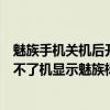 魅族手機(jī)關(guān)機(jī)后開不了機(jī)了一直顯示魅族標(biāo)志（魅族手機(jī)開不了機(jī)顯示魅族標(biāo)志）