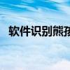 軟件識(shí)別熊孩子怎么弄（軟件識(shí)別熊孩子）