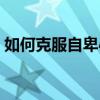 如何克服自卑心理增強自信（如何克服自卑）