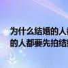 為什么結(jié)婚的人都要先拍結(jié)婚照?腦筋急轉(zhuǎn)彎（為什么結(jié)婚的人都要先拍結(jié)婚照）
