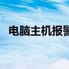 電腦主機(jī)報(bào)警是怎么回事（電腦主機(jī)報(bào)警）
