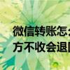 微信轉(zhuǎn)賬怎么撤回 對(duì)方還沒領(lǐng)（微信轉(zhuǎn)賬對(duì)方不收會(huì)退回嗎）