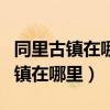 同里古鎮(zhèn)在哪里蘇州火車站哪個最近（同里古鎮(zhèn)在哪里）