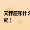 天秤座和什么星座最配（金牛座和什么星座最配）