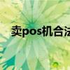 賣pos機合法嗎（賣pos機犯法蹲多少年）