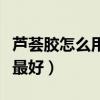 蘆薈膠怎么用效果最好法(蘆薈膠怎么用效果最好) 蘆薈膠怎么用效果最好法(蘆薈膠怎么用效果最好)