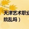 天津藝術(shù)職業(yè)學(xué)院聯(lián)系電話（天津藝術(shù)職業(yè)學(xué)院亂嗎）