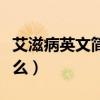 艾滋病英文簡(jiǎn)稱是多少（艾滋病英文簡(jiǎn)稱是什么）