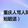 重慶人罵人簡(jiǎn)單短臟話視頻（重慶人罵人簡(jiǎn)單短臟話）