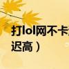打lol網不卡游戲卡怎么辦（網絡不卡打lol延遲高）