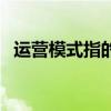 運營模式指的是什么（運營模式是指什么）
