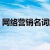 網(wǎng)絡(luò)營銷名詞解釋答案（網(wǎng)絡(luò)營銷名詞解釋）