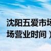 沈陽(yáng)五愛(ài)市場(chǎng)營(yíng)業(yè)時(shí)間幾點(diǎn)關(guān)門(mén)（沈陽(yáng)五愛(ài)市場(chǎng)營(yíng)業(yè)時(shí)間）