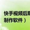 快手視頻后期制作軟件哪個好（快手視頻后期制作軟件）