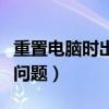 重置電腦時出現(xiàn)問題怎么辦（重置電腦時出現(xiàn)問題）