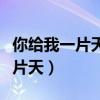 你給我一片天歌詞歌詞是什么意思(你給我一片天) 你給我一片天歌詞歌詞是什么意思(你給我一片天)